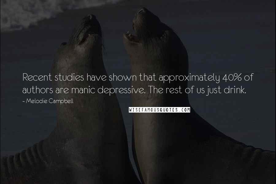 Melodie Campbell Quotes: Recent studies have shown that approximately 40% of authors are manic depressive. The rest of us just drink.