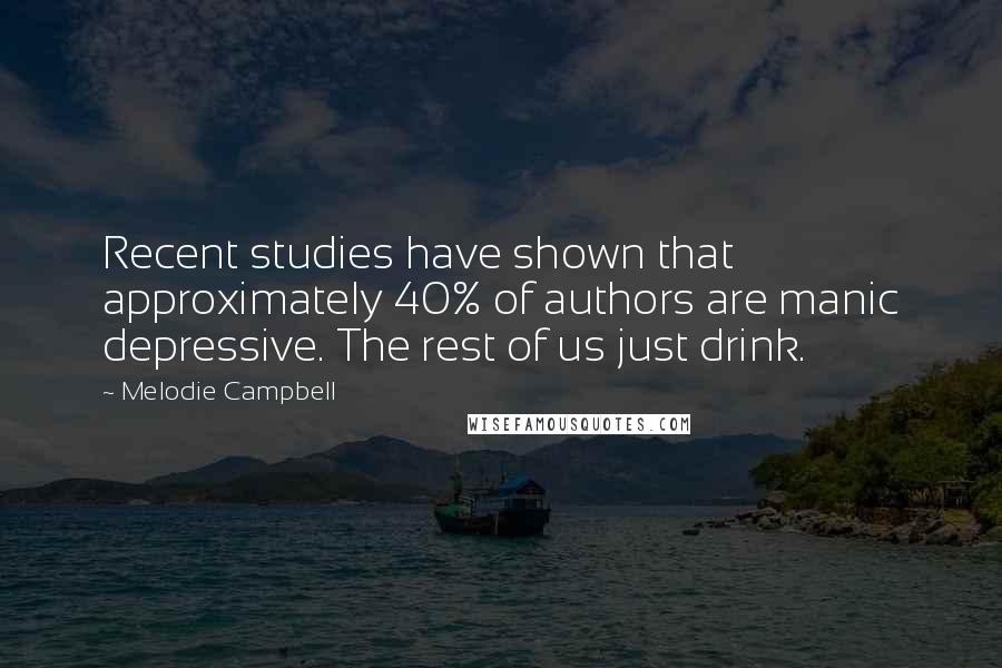 Melodie Campbell Quotes: Recent studies have shown that approximately 40% of authors are manic depressive. The rest of us just drink.