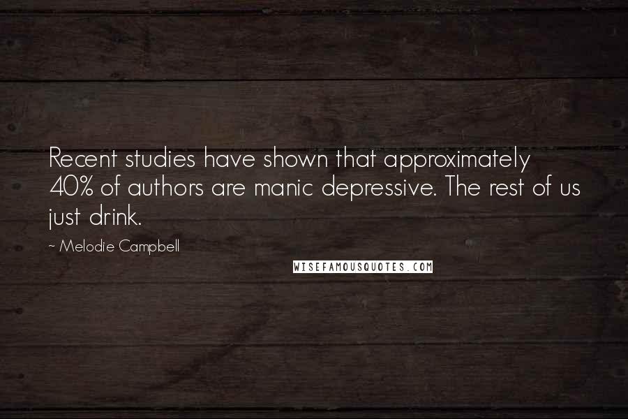 Melodie Campbell Quotes: Recent studies have shown that approximately 40% of authors are manic depressive. The rest of us just drink.