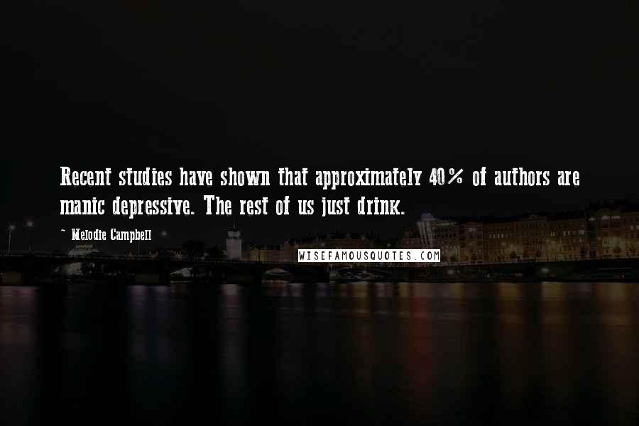 Melodie Campbell Quotes: Recent studies have shown that approximately 40% of authors are manic depressive. The rest of us just drink.