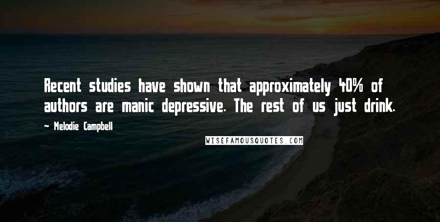 Melodie Campbell Quotes: Recent studies have shown that approximately 40% of authors are manic depressive. The rest of us just drink.