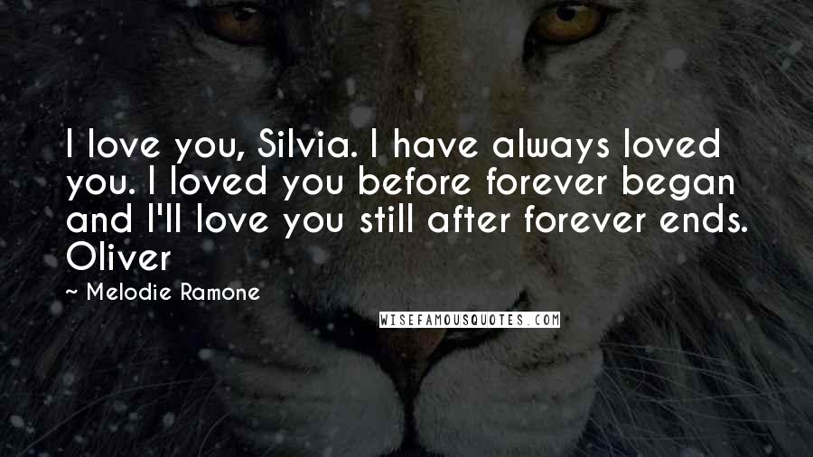 Melodie Ramone Quotes: I love you, Silvia. I have always loved you. I loved you before forever began and I'll love you still after forever ends. Oliver