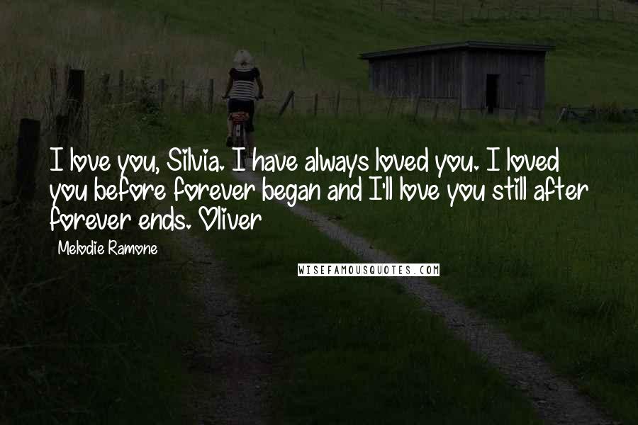 Melodie Ramone Quotes: I love you, Silvia. I have always loved you. I loved you before forever began and I'll love you still after forever ends. Oliver