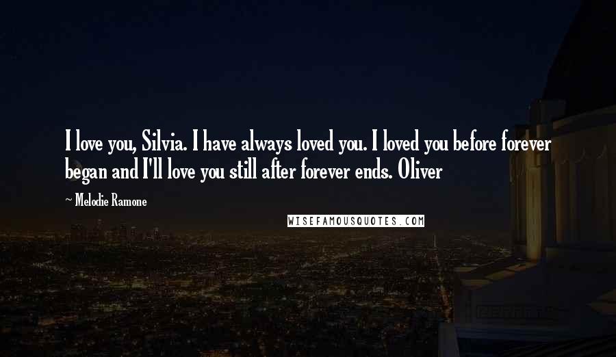 Melodie Ramone Quotes: I love you, Silvia. I have always loved you. I loved you before forever began and I'll love you still after forever ends. Oliver
