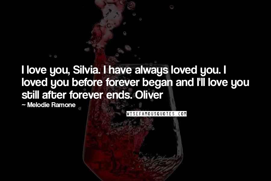 Melodie Ramone Quotes: I love you, Silvia. I have always loved you. I loved you before forever began and I'll love you still after forever ends. Oliver