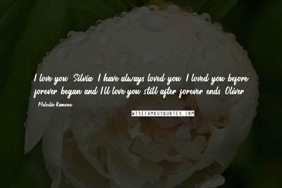 Melodie Ramone Quotes: I love you, Silvia. I have always loved you. I loved you before forever began and I'll love you still after forever ends. Oliver