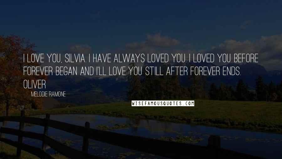 Melodie Ramone Quotes: I love you, Silvia. I have always loved you. I loved you before forever began and I'll love you still after forever ends. Oliver