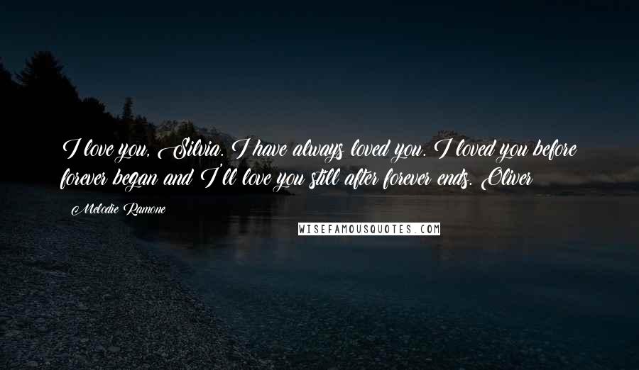 Melodie Ramone Quotes: I love you, Silvia. I have always loved you. I loved you before forever began and I'll love you still after forever ends. Oliver