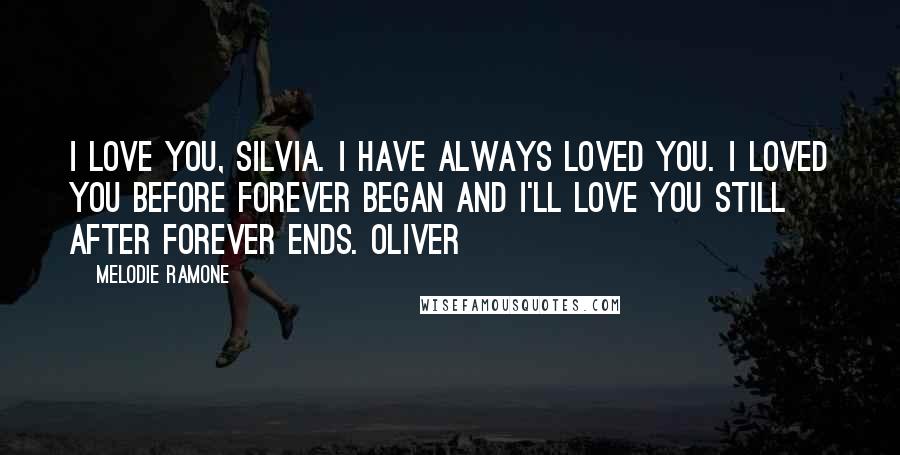 Melodie Ramone Quotes: I love you, Silvia. I have always loved you. I loved you before forever began and I'll love you still after forever ends. Oliver
