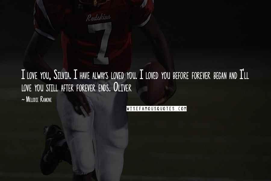 Melodie Ramone Quotes: I love you, Silvia. I have always loved you. I loved you before forever began and I'll love you still after forever ends. Oliver
