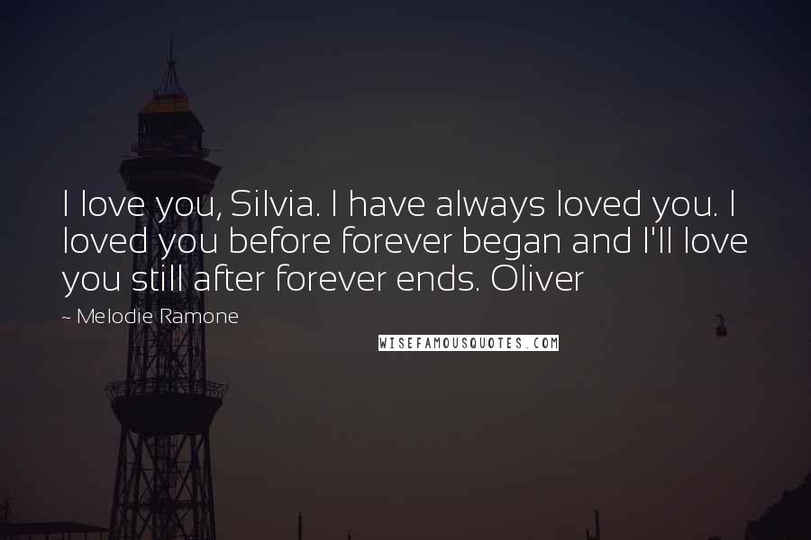 Melodie Ramone Quotes: I love you, Silvia. I have always loved you. I loved you before forever began and I'll love you still after forever ends. Oliver