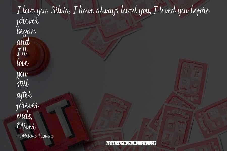 Melodie Ramone Quotes: I love you, Silvia. I have always loved you. I loved you before forever began and I'll love you still after forever ends. Oliver