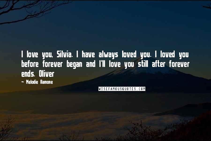 Melodie Ramone Quotes: I love you, Silvia. I have always loved you. I loved you before forever began and I'll love you still after forever ends. Oliver