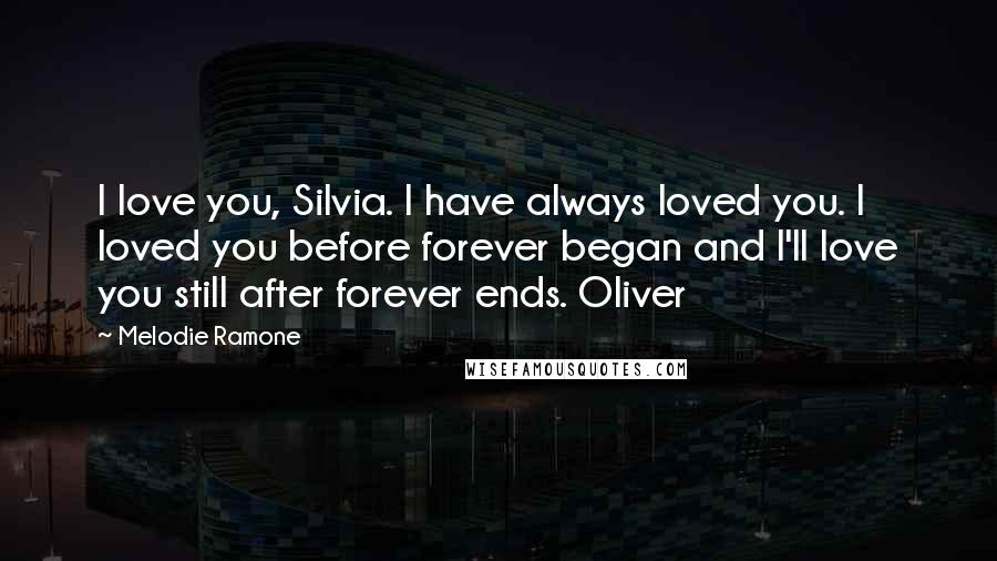 Melodie Ramone Quotes: I love you, Silvia. I have always loved you. I loved you before forever began and I'll love you still after forever ends. Oliver