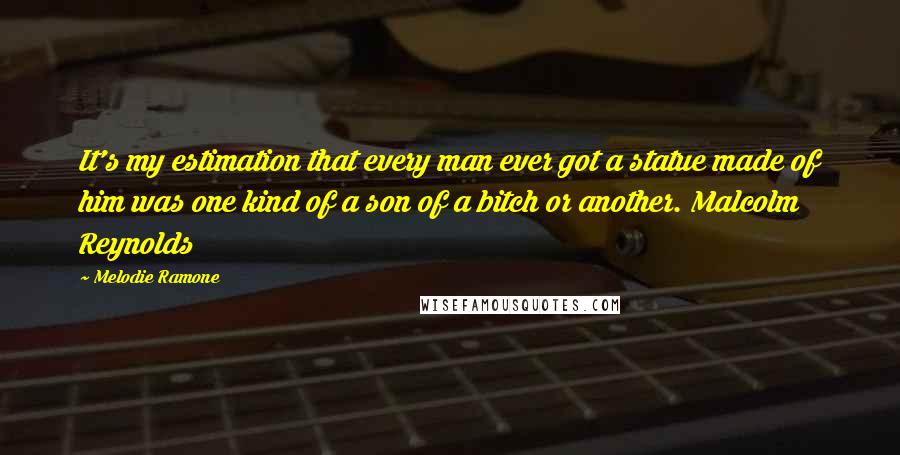 Melodie Ramone Quotes: It's my estimation that every man ever got a statue made of him was one kind of a son of a bitch or another. Malcolm Reynolds