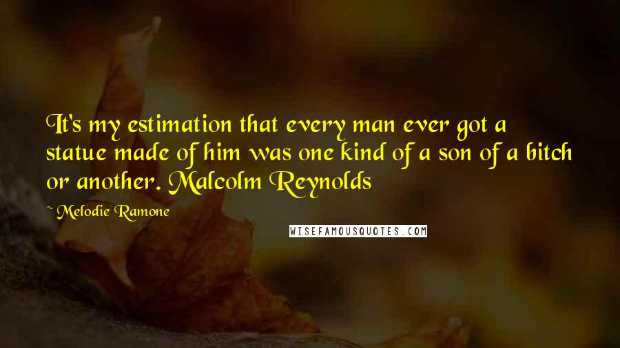 Melodie Ramone Quotes: It's my estimation that every man ever got a statue made of him was one kind of a son of a bitch or another. Malcolm Reynolds