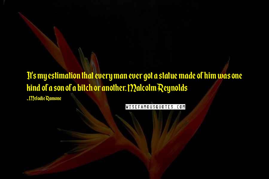 Melodie Ramone Quotes: It's my estimation that every man ever got a statue made of him was one kind of a son of a bitch or another. Malcolm Reynolds