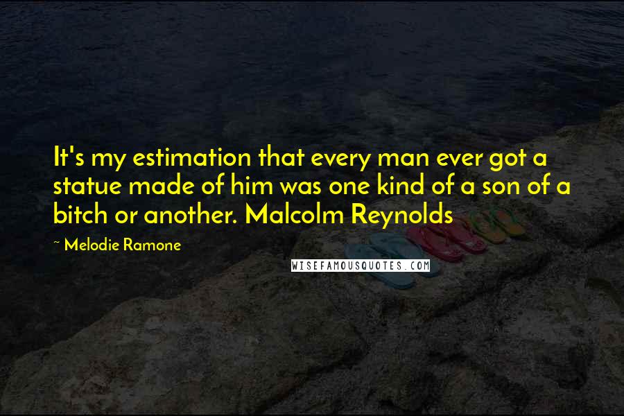 Melodie Ramone Quotes: It's my estimation that every man ever got a statue made of him was one kind of a son of a bitch or another. Malcolm Reynolds