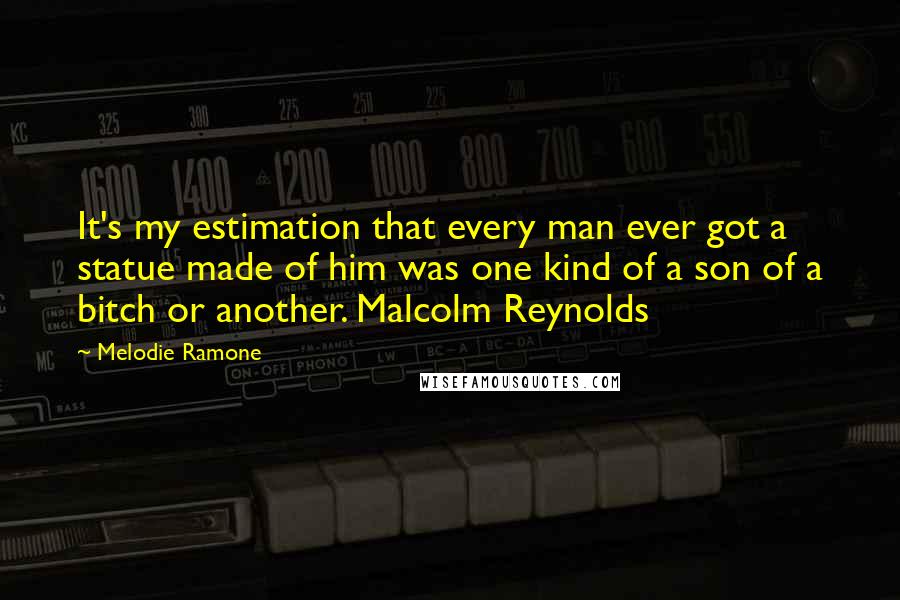 Melodie Ramone Quotes: It's my estimation that every man ever got a statue made of him was one kind of a son of a bitch or another. Malcolm Reynolds