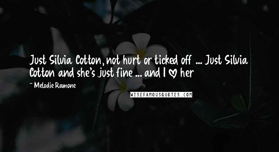 Melodie Ramone Quotes: Just Silvia Cotton, not hurt or ticked off ... Just Silvia Cotton and she's just fine ... and I love her