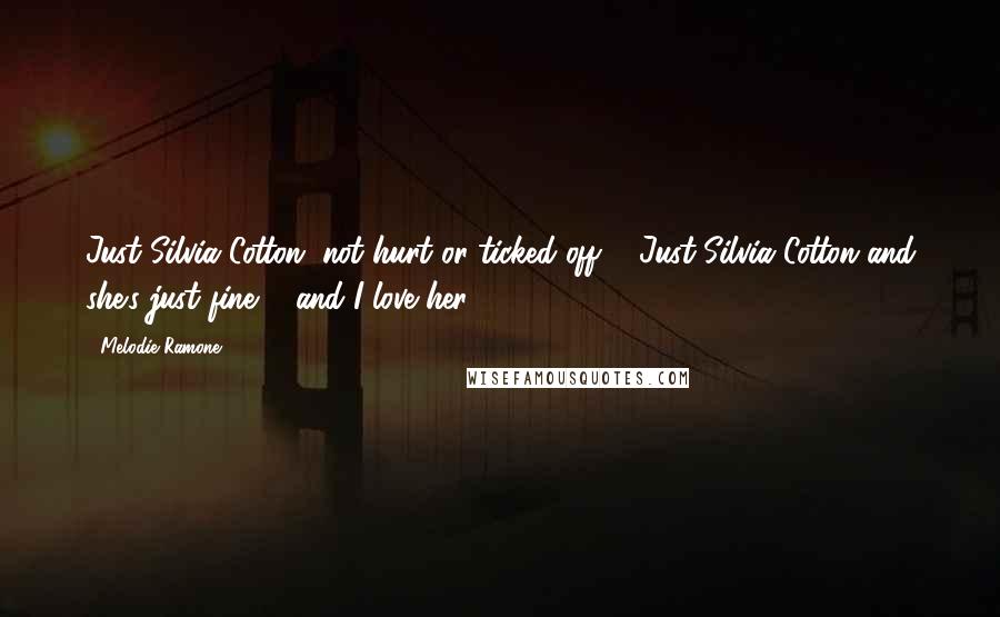 Melodie Ramone Quotes: Just Silvia Cotton, not hurt or ticked off ... Just Silvia Cotton and she's just fine ... and I love her