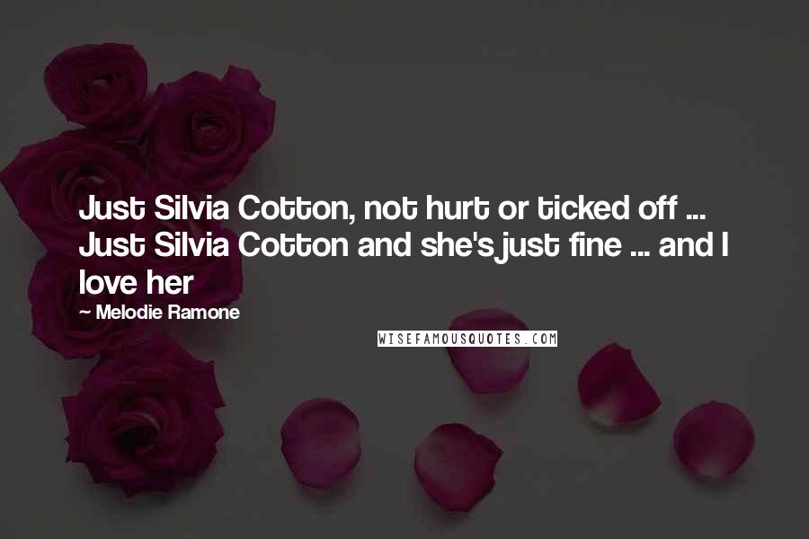 Melodie Ramone Quotes: Just Silvia Cotton, not hurt or ticked off ... Just Silvia Cotton and she's just fine ... and I love her
