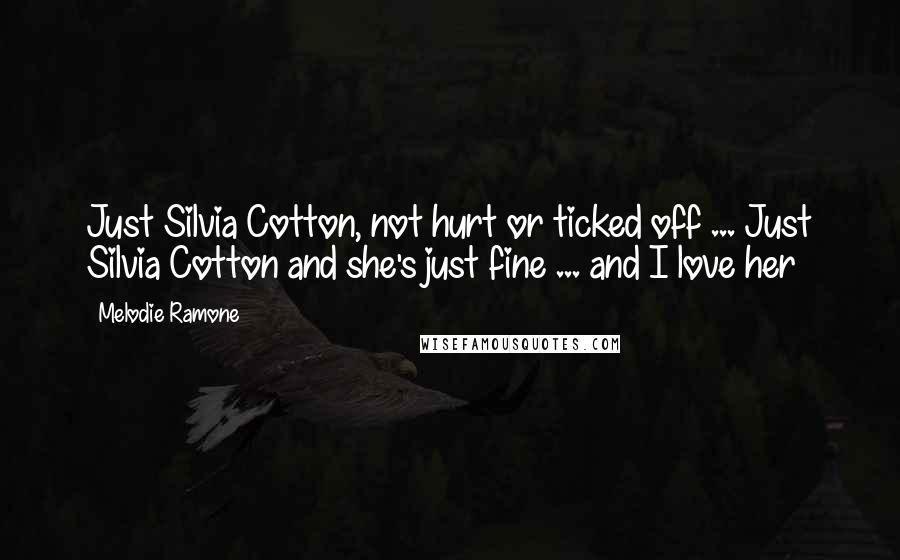 Melodie Ramone Quotes: Just Silvia Cotton, not hurt or ticked off ... Just Silvia Cotton and she's just fine ... and I love her