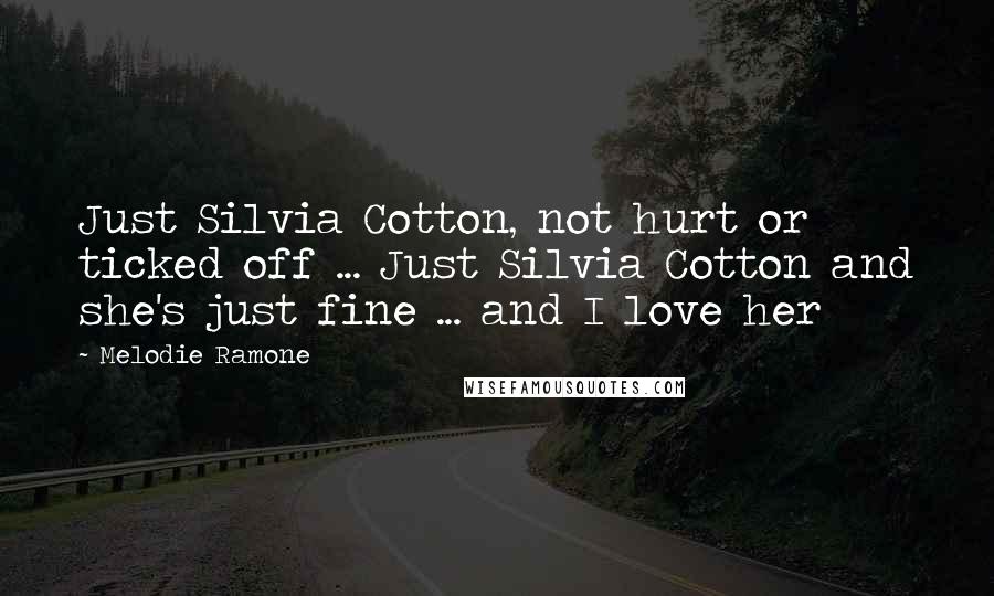 Melodie Ramone Quotes: Just Silvia Cotton, not hurt or ticked off ... Just Silvia Cotton and she's just fine ... and I love her