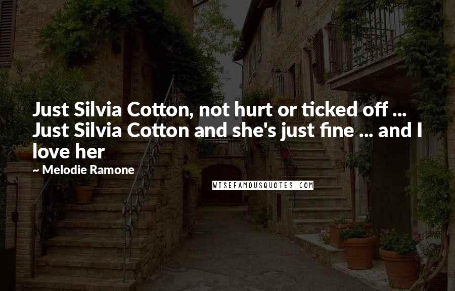 Melodie Ramone Quotes: Just Silvia Cotton, not hurt or ticked off ... Just Silvia Cotton and she's just fine ... and I love her
