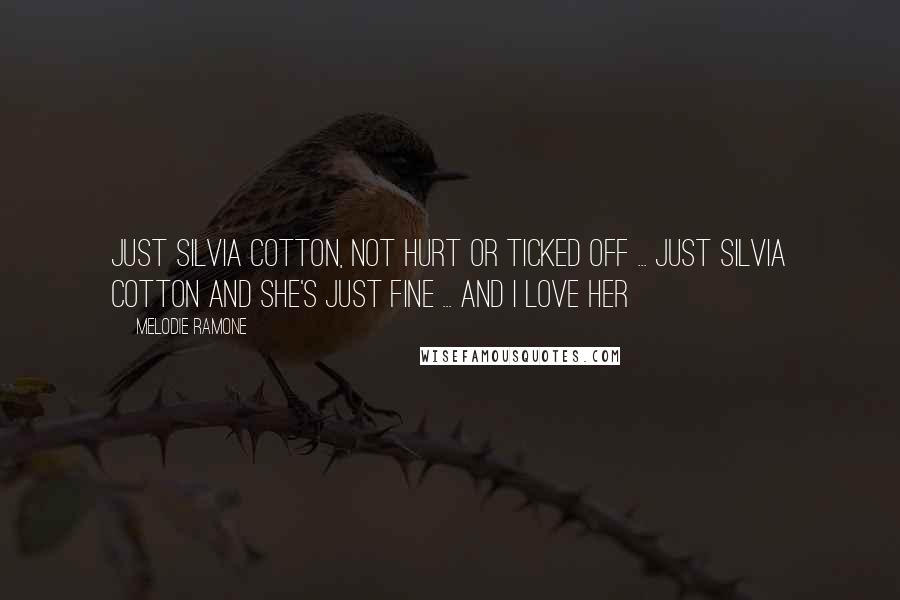 Melodie Ramone Quotes: Just Silvia Cotton, not hurt or ticked off ... Just Silvia Cotton and she's just fine ... and I love her
