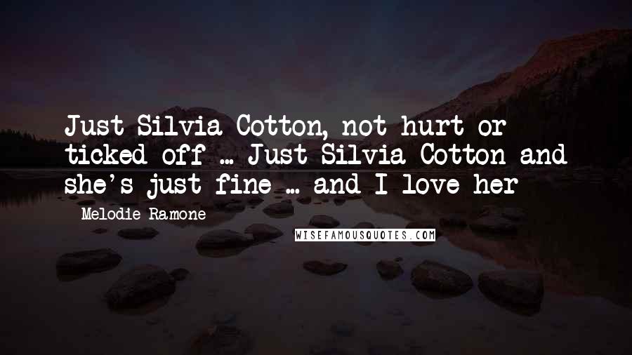 Melodie Ramone Quotes: Just Silvia Cotton, not hurt or ticked off ... Just Silvia Cotton and she's just fine ... and I love her