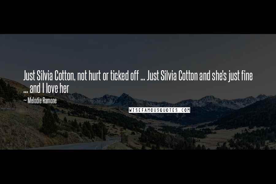 Melodie Ramone Quotes: Just Silvia Cotton, not hurt or ticked off ... Just Silvia Cotton and she's just fine ... and I love her
