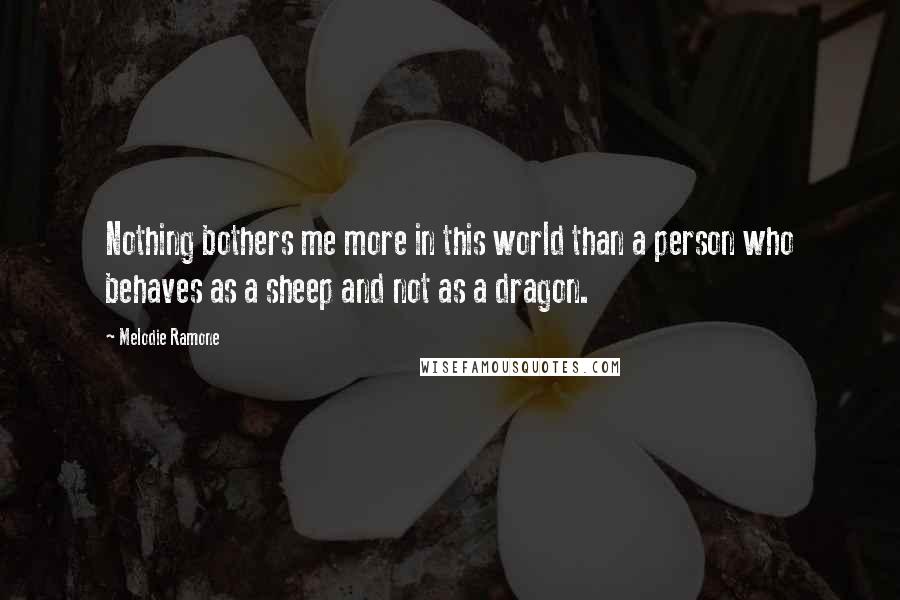 Melodie Ramone Quotes: Nothing bothers me more in this world than a person who behaves as a sheep and not as a dragon.