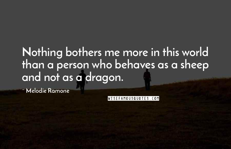 Melodie Ramone Quotes: Nothing bothers me more in this world than a person who behaves as a sheep and not as a dragon.