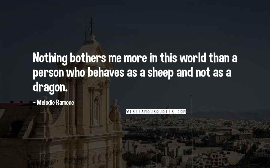 Melodie Ramone Quotes: Nothing bothers me more in this world than a person who behaves as a sheep and not as a dragon.