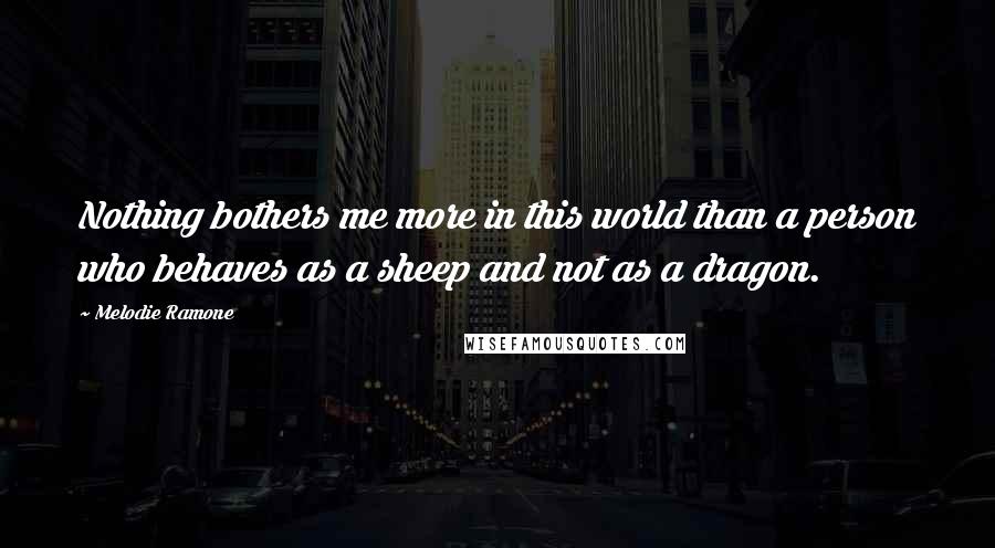 Melodie Ramone Quotes: Nothing bothers me more in this world than a person who behaves as a sheep and not as a dragon.