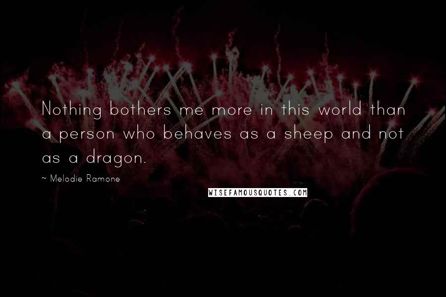 Melodie Ramone Quotes: Nothing bothers me more in this world than a person who behaves as a sheep and not as a dragon.