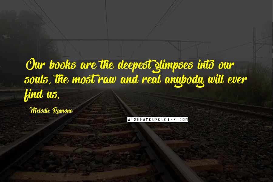 Melodie Ramone Quotes: Our books are the deepest glimpses into our souls, the most raw and real anybody will ever find us.