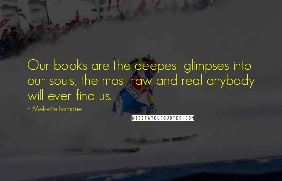 Melodie Ramone Quotes: Our books are the deepest glimpses into our souls, the most raw and real anybody will ever find us.