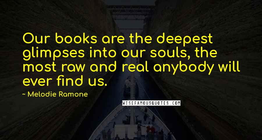 Melodie Ramone Quotes: Our books are the deepest glimpses into our souls, the most raw and real anybody will ever find us.