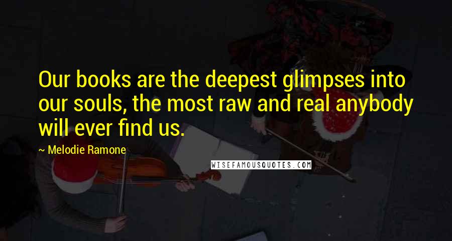 Melodie Ramone Quotes: Our books are the deepest glimpses into our souls, the most raw and real anybody will ever find us.