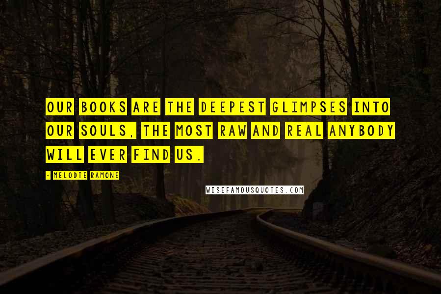 Melodie Ramone Quotes: Our books are the deepest glimpses into our souls, the most raw and real anybody will ever find us.