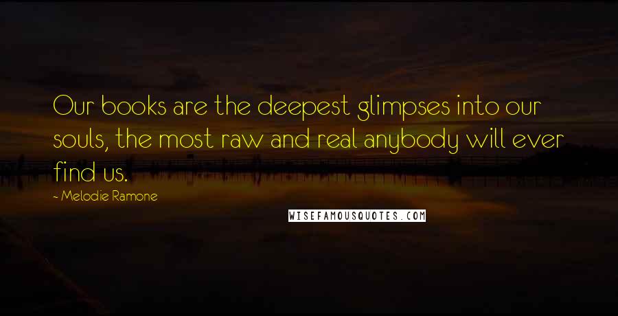 Melodie Ramone Quotes: Our books are the deepest glimpses into our souls, the most raw and real anybody will ever find us.