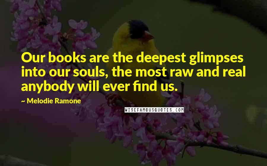 Melodie Ramone Quotes: Our books are the deepest glimpses into our souls, the most raw and real anybody will ever find us.