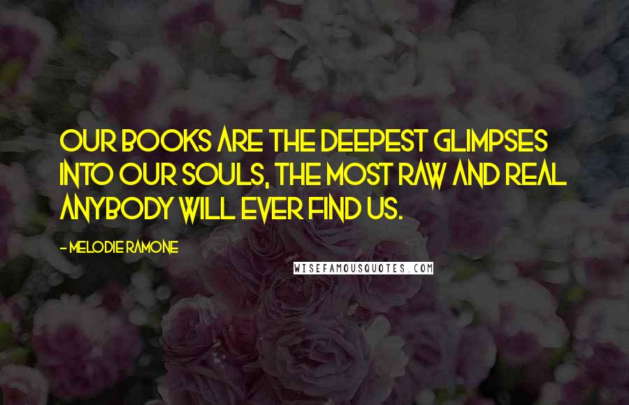 Melodie Ramone Quotes: Our books are the deepest glimpses into our souls, the most raw and real anybody will ever find us.