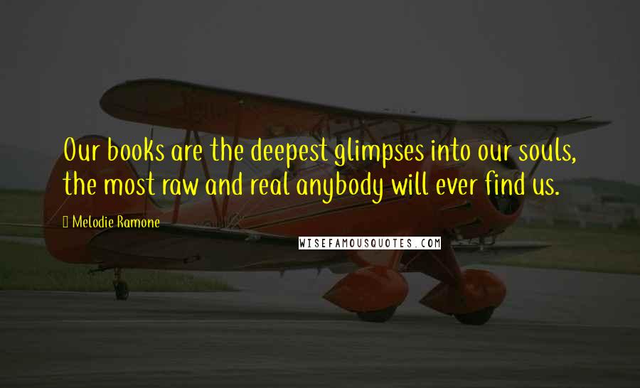 Melodie Ramone Quotes: Our books are the deepest glimpses into our souls, the most raw and real anybody will ever find us.
