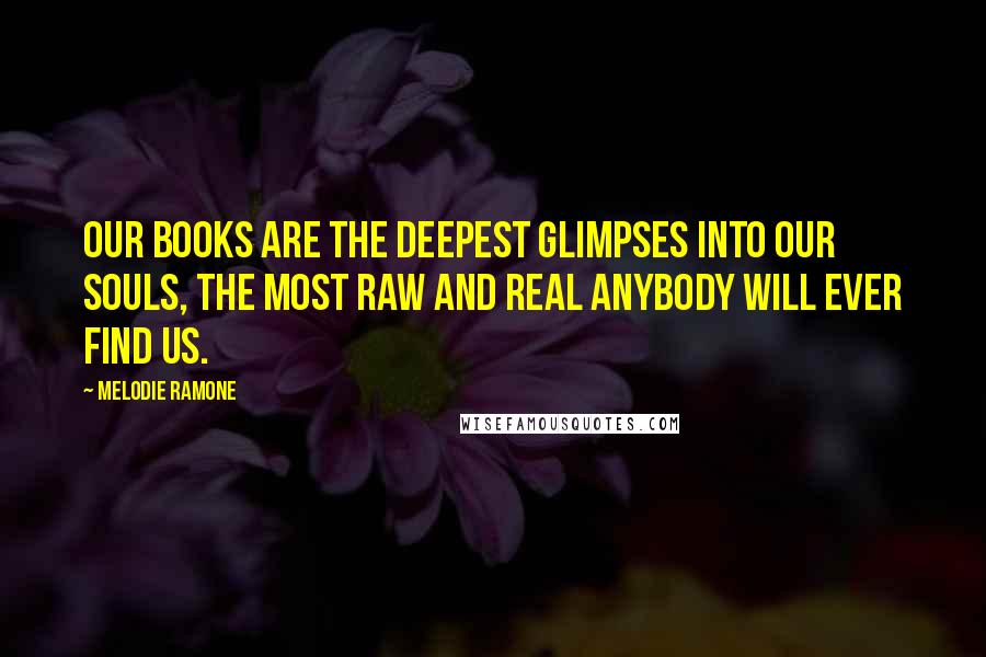 Melodie Ramone Quotes: Our books are the deepest glimpses into our souls, the most raw and real anybody will ever find us.