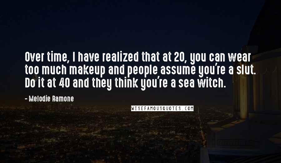 Melodie Ramone Quotes: Over time, I have realized that at 20, you can wear too much makeup and people assume you're a slut. Do it at 40 and they think you're a sea witch.