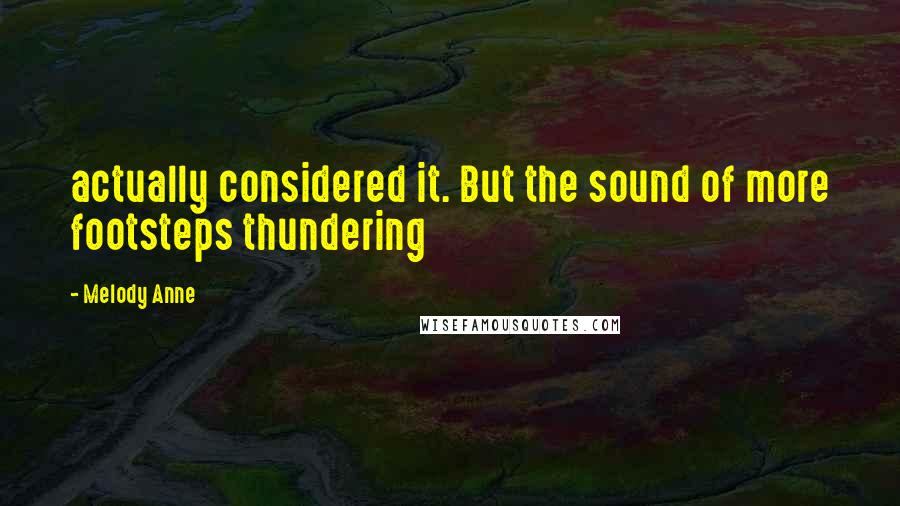 Melody Anne Quotes: actually considered it. But the sound of more footsteps thundering