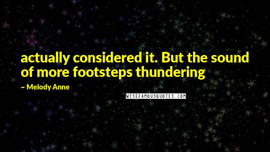Melody Anne Quotes: actually considered it. But the sound of more footsteps thundering